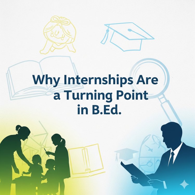 Why Internships Are a Turning Point in B.Ed.