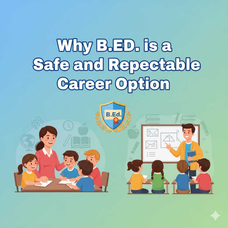 Why B.Ed. is a Safe and Respectable Career Option